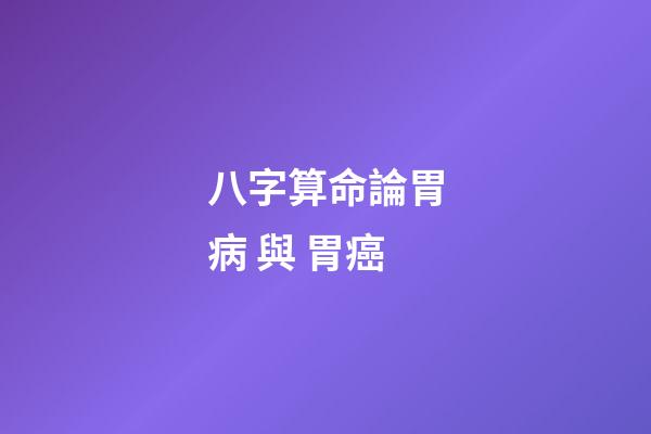 八字算命論胃病 與 胃癌